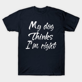 My Dog Thinks Im Right , Dog Mom Gift T-Shirt